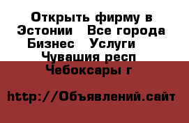 Открыть фирму в Эстонии - Все города Бизнес » Услуги   . Чувашия респ.,Чебоксары г.